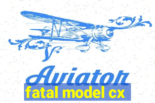 fatal model cx